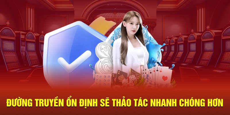 Đường truyền ổn định sẽ thảo tác nhanh chóng hơn 