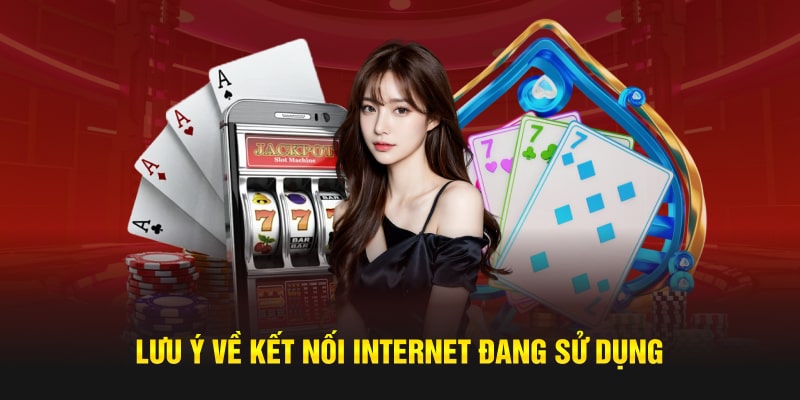 Lưu ý về kết nối internet đang sử dụng