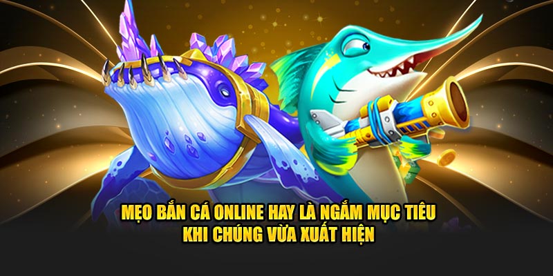 Mẹo bắn cá online hay là ngắm mục tiêu khi chúng vừa xuất hiện