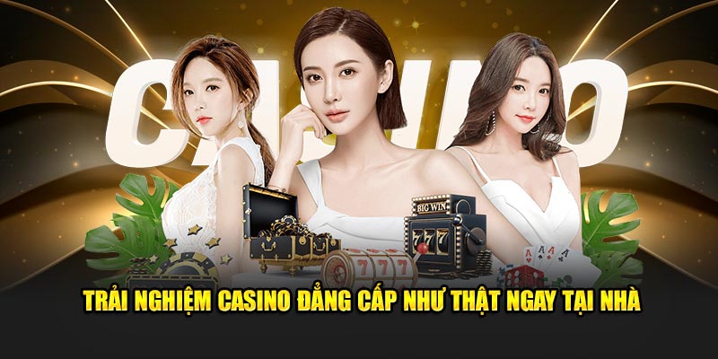 Trải nghiệm casino đẳng cấp như thật ngay tại nhà