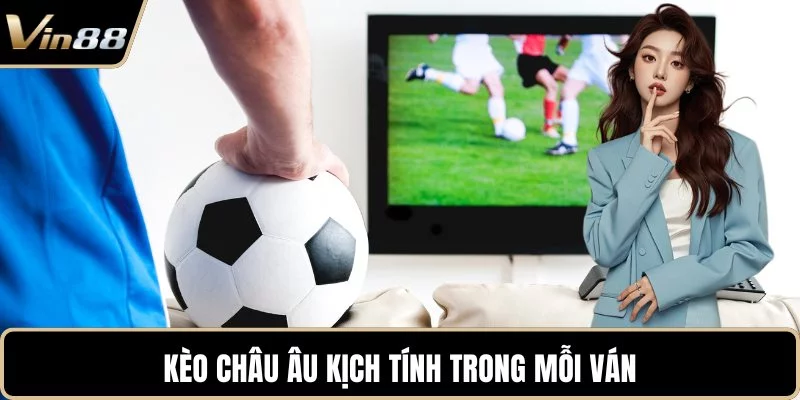 Kèo châu Âu kịch tính trong mỗi ván Kèo châu Âu kịch tính trong mỗi ván