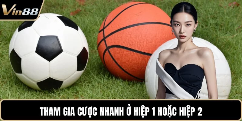 Tham gia cược nhanh ở hiệp 1 hoặc hiệp 2 Tham gia cược nhanh ở hiệp 1 hoặc hiệp 2