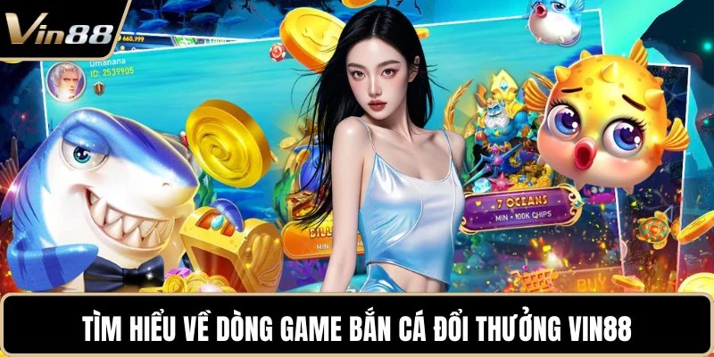 Tìm hiểu về dòng game bắn cá đổi thưởng VIN88 Tìm hiểu về dòng game bắn cá đổi thưởng VIN88
